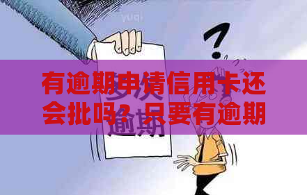 有逾期申请信用卡还会批吗？只要有逾期信用卡就申请不了吗？