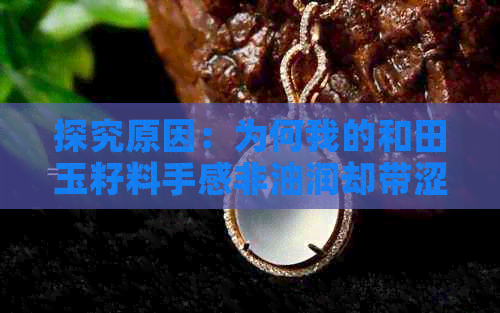 探究原因：为何我的和田玉籽料手感非油润却带涩味？