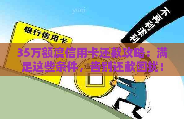 35万额度信用卡还款攻略：满足这些条件，告别还款困扰！