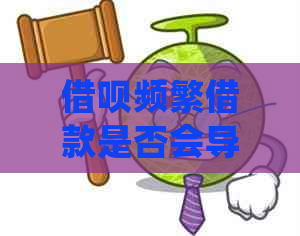 借呗频繁借款是否会导致额度降低？如何处理？