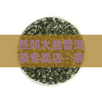 燕郊大益普洱茶专卖店 - 茶叶专卖店，提供各种口味的普洱茶。