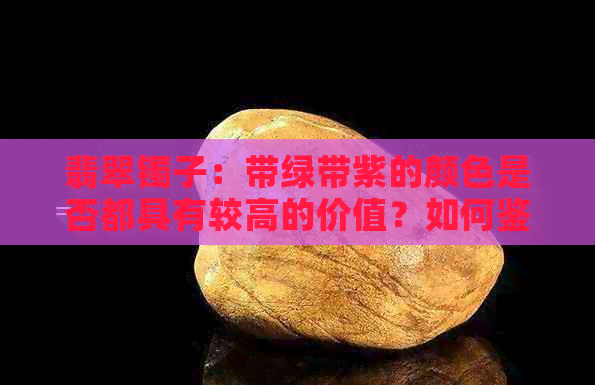 翡翠镯子：带绿带紫的颜色是否都具有较高的价值？如何鉴别和挑选？