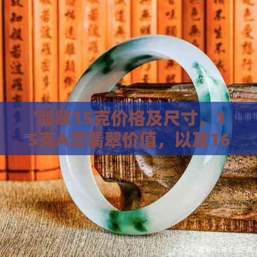 '翡翠15克价格及尺寸，15克A货翡翠价值，以及16克和1.55克翡翠价格'