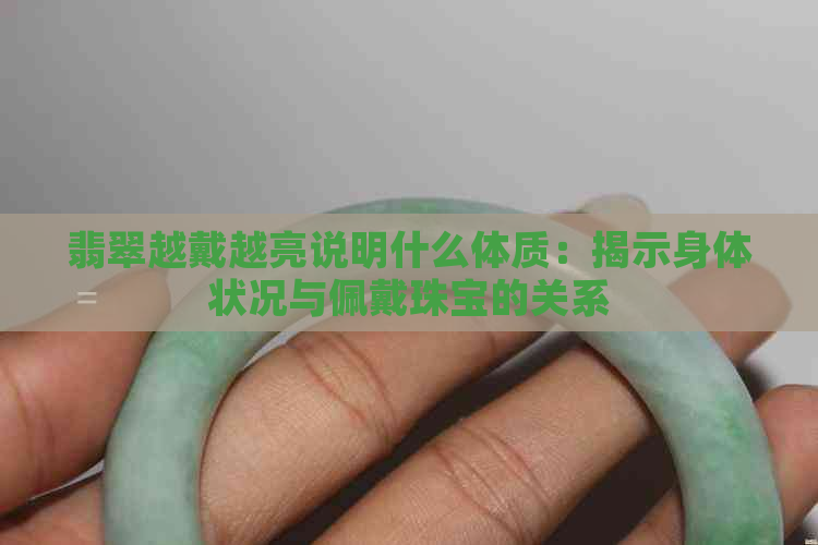 翡翠越戴越亮说明什么体质：揭示身体状况与佩戴珠宝的关系