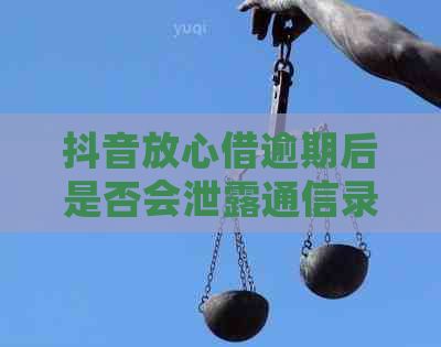 抖音放心借逾期后是否会泄露通信录信息？如何避免这种情况发生？