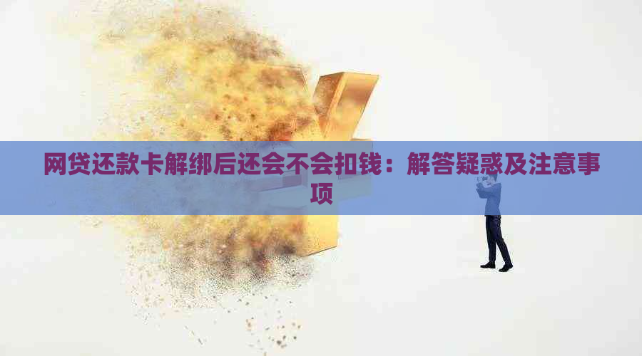 网贷还款卡解绑后还会不会扣钱：解答疑惑及注意事项