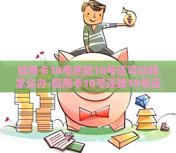 信用卡10号还款10号还可以吗怎么办-信用卡10号还款10号还可以吗怎么办呢