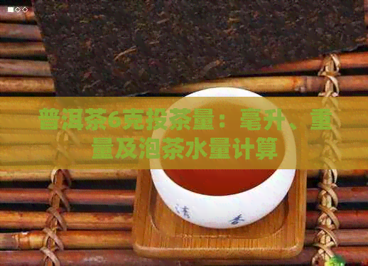 普洱茶6克投茶量：毫升、重量及泡茶水量计算