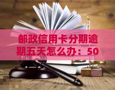 邮政信用卡分期逾期五天怎么办：5000分期6期，悦享分期卡出现逾期情况