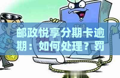 邮政悦享分期卡逾期：如何处理？罚息问题、电话协商、一次性结清及后续影响