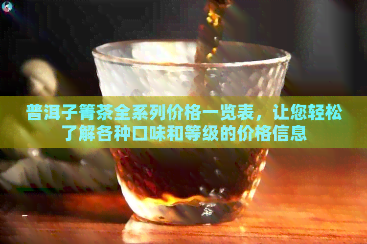 普洱子箐茶全系列价格一览表，让您轻松了解各种口味和等级的价格信息