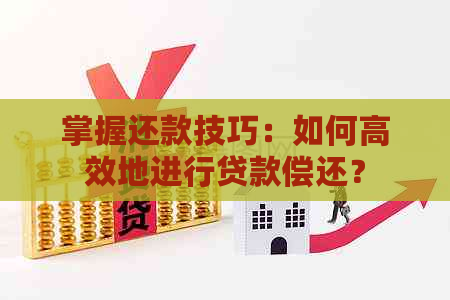 掌握还款技巧：如何高效地进行贷款偿还？