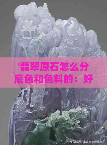 '翡翠原石怎么分底色和色料的：好坏辨认与意义解析'