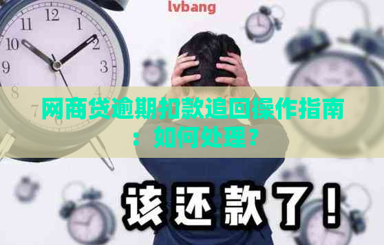 网商贷逾期扣款追回操作指南：如何处理？