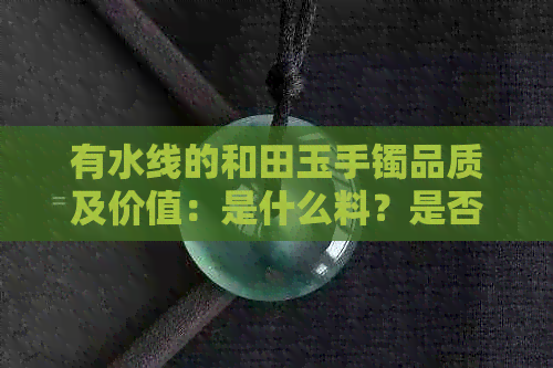 有水线的和田玉手镯品质及价值：是什么料？是否次品？收藏价值如何？