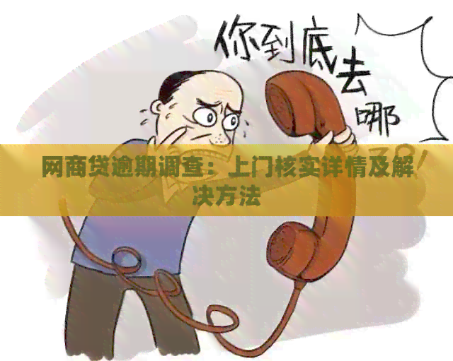 网商贷逾期调查：上门核实详情及解决方法