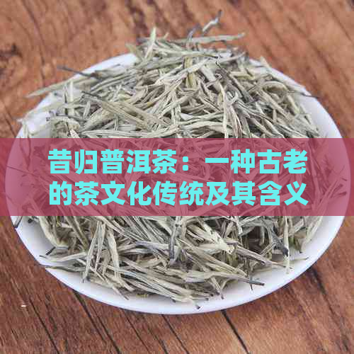 昔归普洱茶：一种古老的茶文化传统及其含义探析