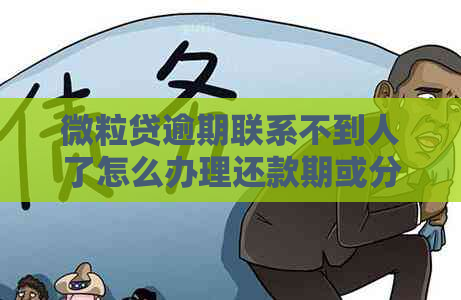 微粒贷逾期联系不到人了怎么办理还款期或分期？