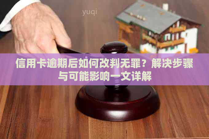 信用卡逾期后如何改判无罪？解决步骤与可能影响一文详解