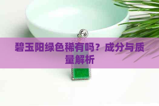 碧玉阳绿色稀有吗？成分与质量解析