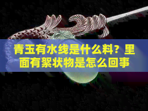 青玉有水线是什么料？里面有絮状物是怎么回事？为什么还有白点点？