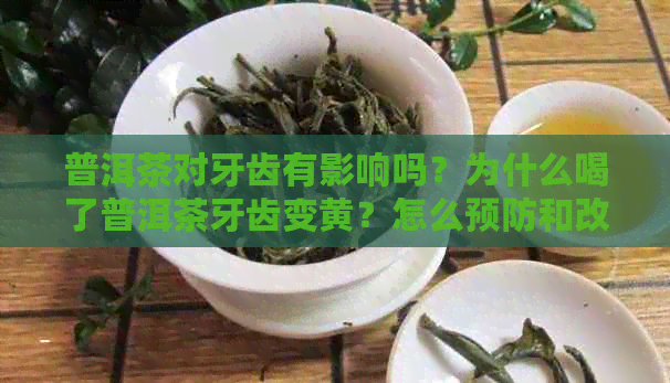 普洱茶对牙齿有影响吗？为什么喝了普洱茶牙齿变黄？怎么预防和改善？