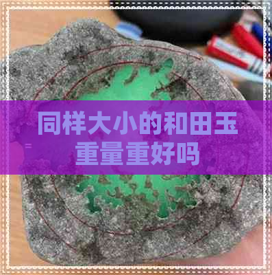 同样大小的和田玉重量重好吗