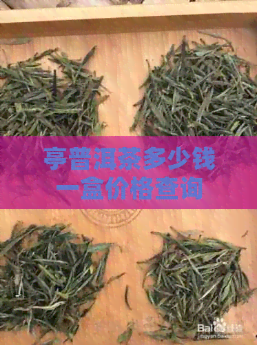 亭普洱茶多少钱一盒价格查询