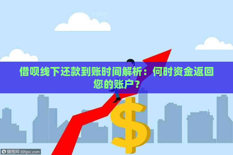 借呗线下还款到账时间解析：何时资金返回您的账户？