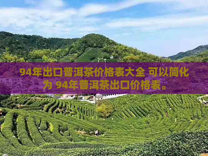 94年出口普洱茶价格表大全 可以简化为 94年普洱茶出口价格表。