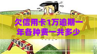 欠信用卡1万逾期一年各种费一共多少