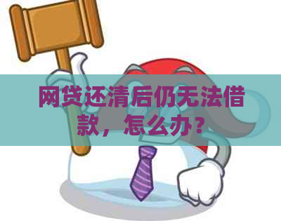 网贷还清后仍无法借款，怎么办？