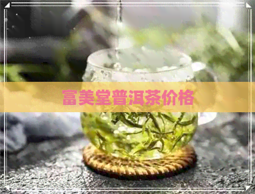 富美堂普洱茶价格