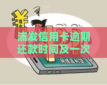 浦发信用卡逾期还款时间及一次性还清全款要求