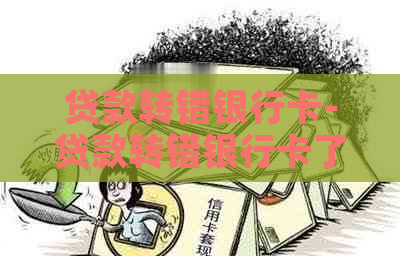 贷款转错银行卡-贷款转错银行卡了怎么办