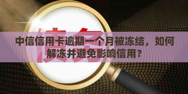 中信信用卡逾期一个月被冻结，如何解冻并避免影响信用？