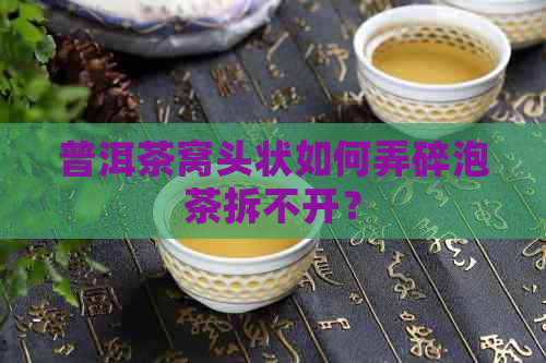 普洱茶窝头状如何弄碎泡茶拆不开？