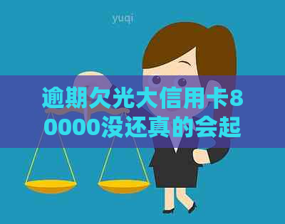 逾期欠光大信用卡80000没还真的会起诉吗