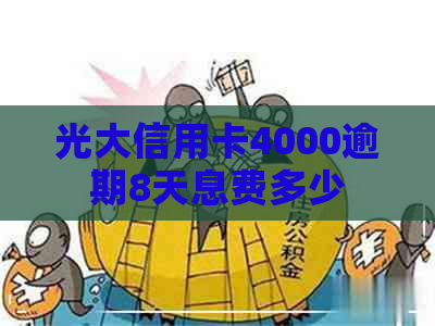 光大信用卡4000逾期8天息费多少