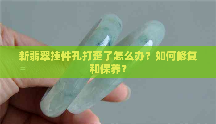 新翡翠挂件孔打歪了怎么办？如何修复和保养？