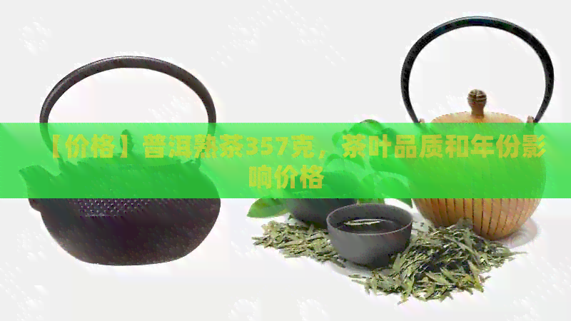 【价格】普洱熟茶357克，茶叶品质和年份影响价格