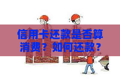 信用卡还款是否算消费？如何还款？我爱卡是什么类型的卡？