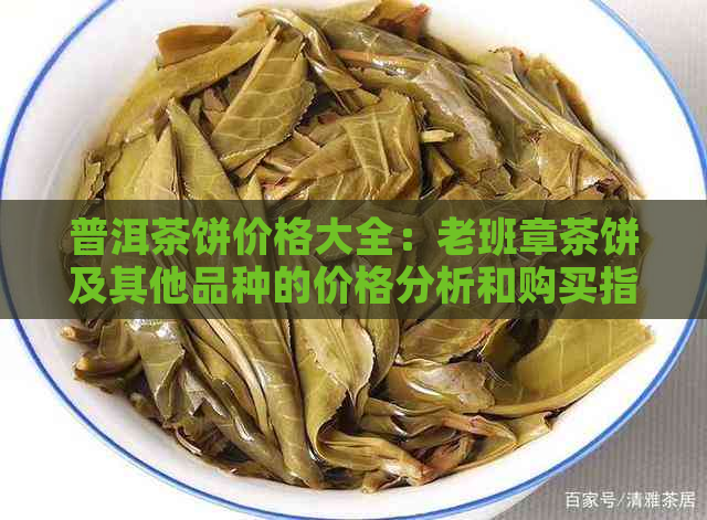 普洱茶饼价格大全：老班章茶饼及其他品种的价格分析和购买指南