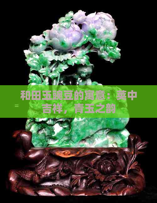 和田玉豌豆的寓意：荚中吉祥，青玉之韵