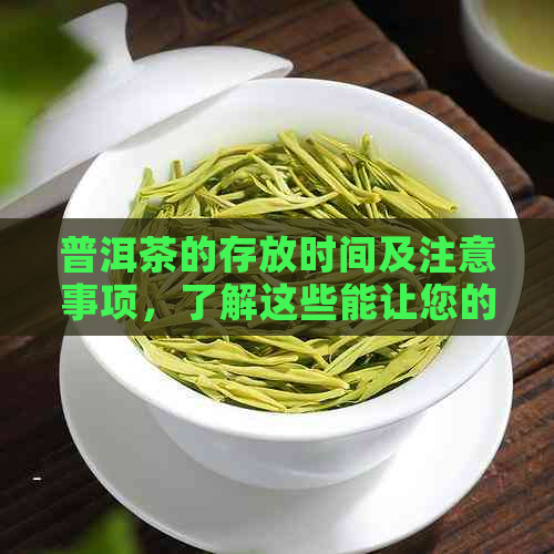 普洱茶的存放时间及注意事项，了解这些能让您的茶叶更好喝！