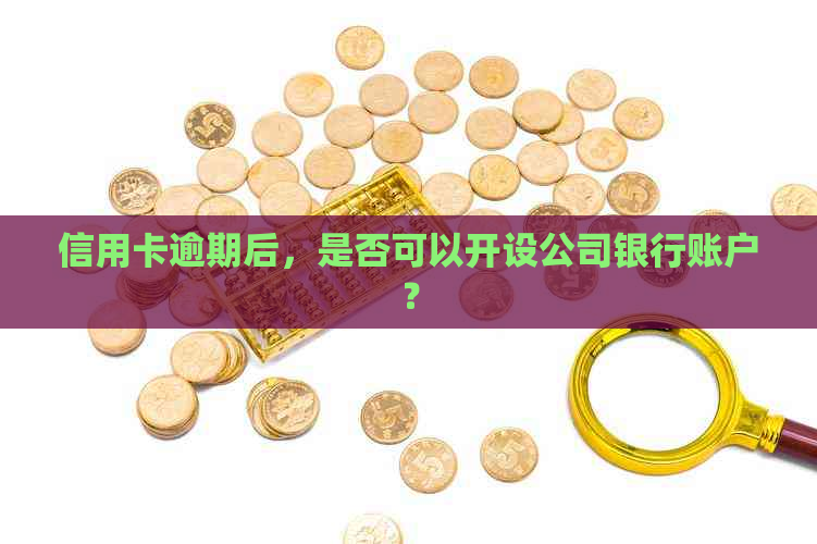 信用卡逾期后，是否可以开设公司银行账户？