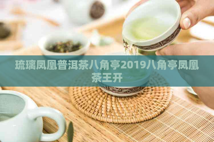 琉璃凤凰普洱茶八角亭2019八角亭凤凰茶王开