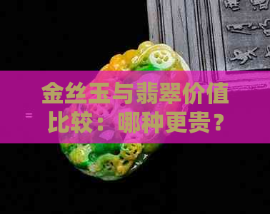 金丝玉与翡翠价值比较：哪种更贵？