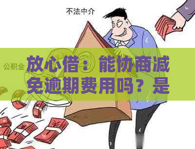 放心借：能协商减免逾期费用吗？是否可协商还款和分期？