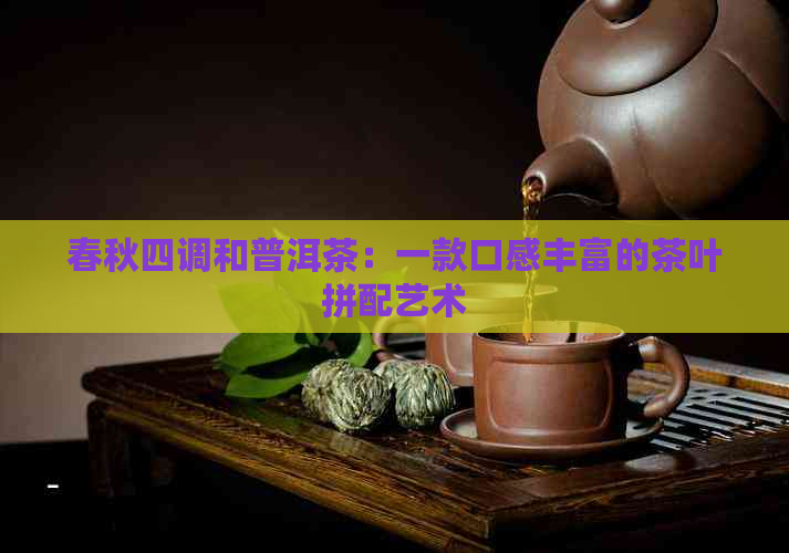 春秋四调和普洱茶：一款口感丰富的茶叶拼配艺术